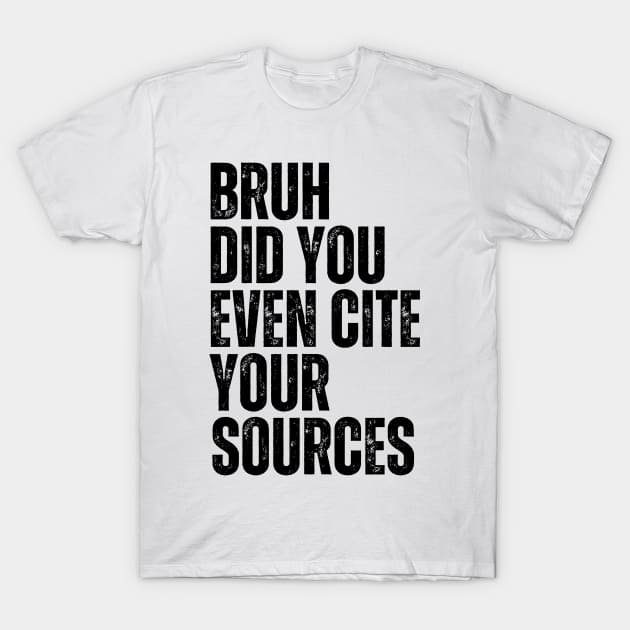 Bruh Did You Even Cite Your Sources T-Shirt by undrbolink